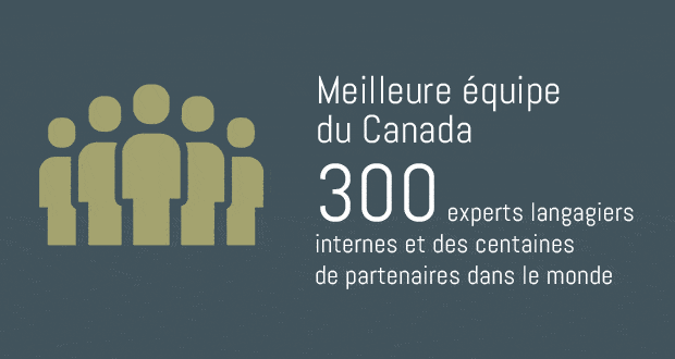 Meilleure équipe du Canada. 300 experts langagiers internes et des centaines de partenaires dans le monde