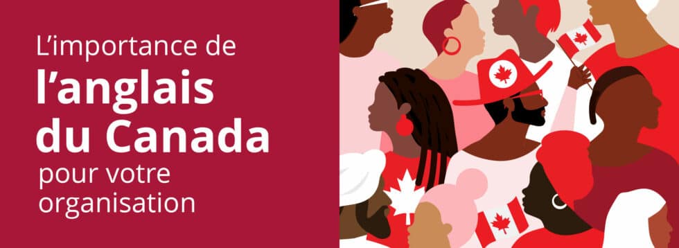 L’anglais du Canada : particulier et pertinent pour votre organisation